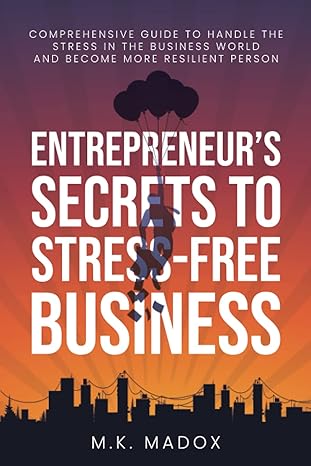 an entrepreneurs secrets to stress free business a comprehensive guide to handle stress in the business world