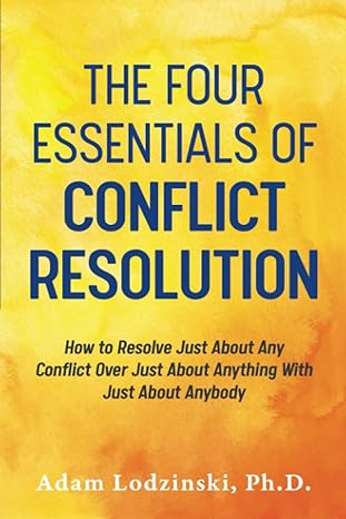 the four essentials of conflict resolution how to resolve just about any conflict over just about anything