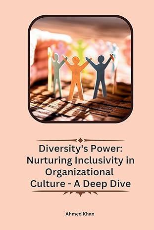 diversitys power nurturing inclusivity in organizational culture a deep dive 1st edition ahmed khan