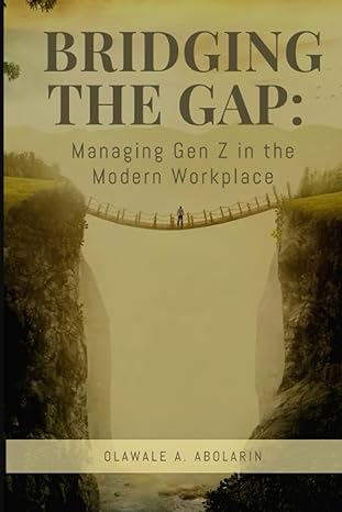 bridging the gap managing gen z in the modern workplace 1st edition olawale a abolarin b0cgc26lv2,