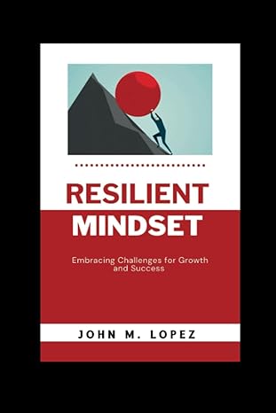 resilient mindset embracing challenges for growth and success 1st edition john m lopez b0cd13rmck,