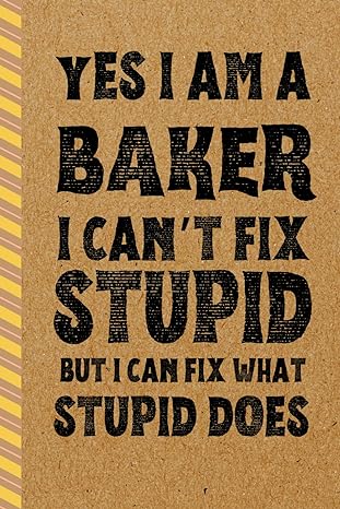 baker gifts yes i am a baker i cant fix stupid but i can fix what stupid does 1st edition jack coby b0cr4bzl42