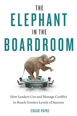 the elephant in the boardroom how leaders use and manage conflict to reach greater levels of success 1st