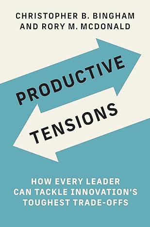 productive tensions how every leader can tackle innovations toughest trade offs 1st edition christopher b