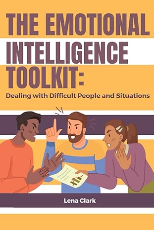 the emotional intelligence toolkit dealing with difficult people and situations 1st edition lena clark