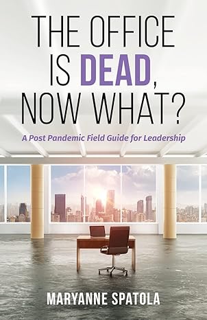 the office is dead now what a post pandemic field guide for leadership 1st edition maryanne spatola