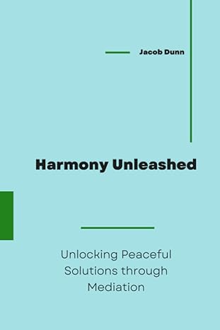 harmony unleashed unlocking peaceful solutions through mediation 1st edition jacob dunn b0cfzc8mnw,