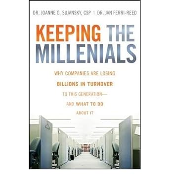 keeping the millennials why companies are losing billions in turnover to this generation and what to do about