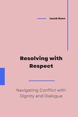 resolving with respect navigating conflict with dignity and dialogue 1st edition jacob dunn b0cfzjk9ll,