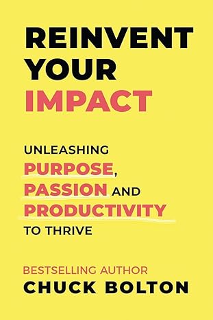 Reinvent Your Impact Unleashing Purpose Passion And Productivity To Thrive