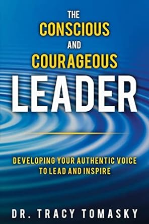 the conscious and courageous leader developing your authentic voice to lead and inspire 1st edition tracy