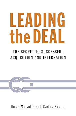 leading the deal the secret to successful acquisition and integration 1st edition thras moraitis ,carlos