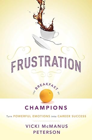 frustration the breakfast of champions turn powerful emotions into career success 1st edition vicki mcmanus