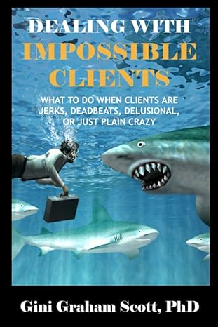 dealing with impossible clients what to do when clients are jerks deadbeats delusional and just plain crazy