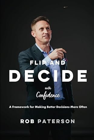 flip and decide with confidence a framework for making better decisions more often 1st edition mr rob