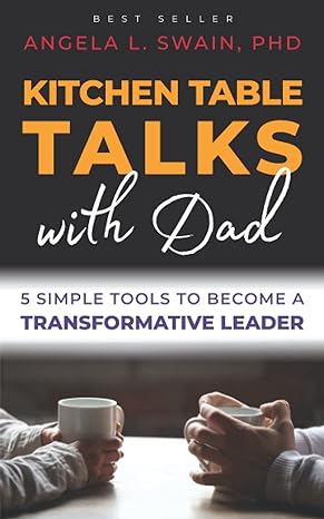 kitchen table talks with dad 5 simple tools to become a transformative leader 1st edition phd, angela l swain
