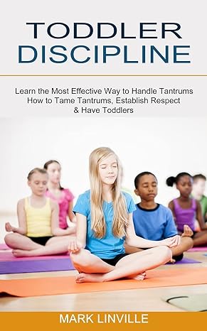 toddler discipline how to tame tantrums establish respect and have toddlers 1st edition mark linville