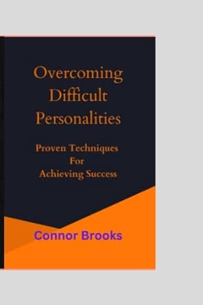 overcoming difficult personalities proven techniques for achieving success 1st edition connor brooks