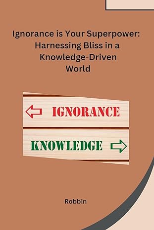 ignorance is your superpower harnessing bliss in a knowledge driven world 1st edition robbin b0cnrzrtjm,