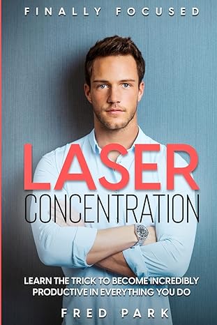 finally focused laser concentration learn the trick to become incredibly productive in everything you do 1st