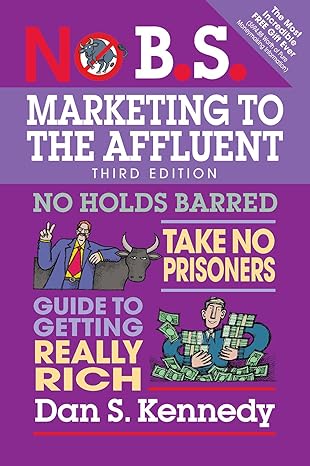 no b s marketing to the affluent no holds barred take no prisoners guide to getting really rich 3rd edition