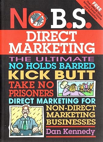No B S Direct Marketing The Ultimate No Holds Barred Kick Butt Take No Prisoners Direct Marketing For Non Direct Marketing Businesses