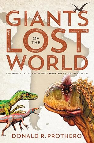 giants of the lost world dinosaurs and other extinct monsters of south america 1st edition donald r prothero