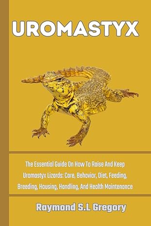 Uromastyx The Essential Guide On How To Roise And Keep Uromastyx Lizards Core Behavior Diet Feeding Breeding Housing Handling And Health Maintenance