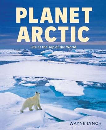 planet arctic life at the top of the world 1st edition wayne lynch 1770851410, 978-1770851412