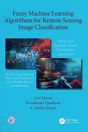 fuzzy machine learning algorithms for remote sensing image classification 1st edition anil kumar ,a senthil