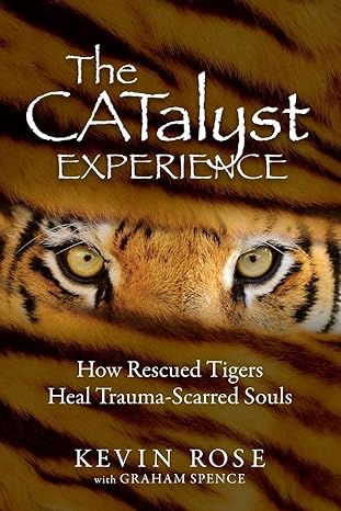 the catalyst experience how rescued tigers heal trauma scarred souls 1st edition kevin rose ,graham spence