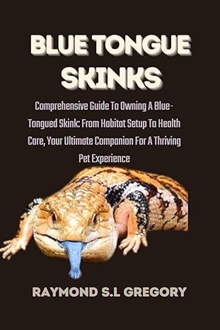 blue tongue skinks comprehensive guide to owning a blue tongued skink from habitat setup to health care your