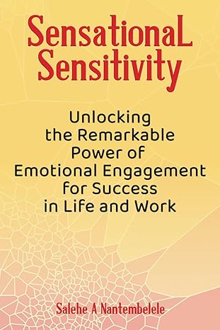 sensational sensitivity unlocking the remarkable power of emotional engagement for success in life and work