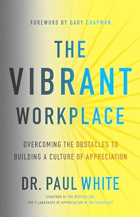 the vibrant workplace overcoming the obstacles to building a culture of appreciation 1st edition dr paul