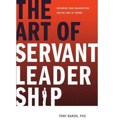 the art of servant leadership designing your organization for the sake of others 1st edition tony baron