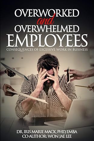 overworked and overwhelmed employees consequences of excessive work in business 1st edition iris mack ,wonjae
