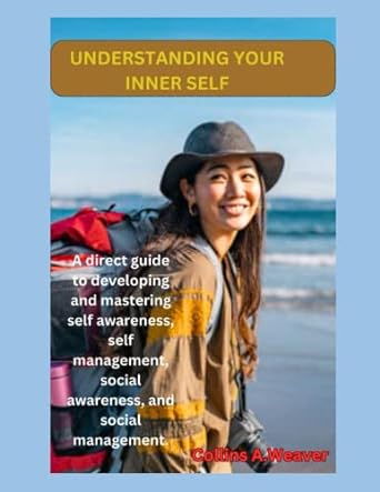 understanding your inner self a direct guide to developing and mastering self awareness self management