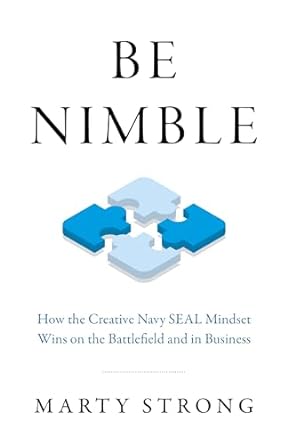 be nimble how the creative navy seal mindset wins on the battlefield and in business 1st edition marty strong