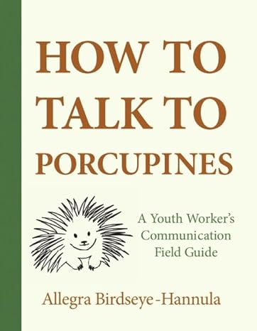 how to talk to porcupines a youth workers communication field guide 1st edition allegra birdseye hannula
