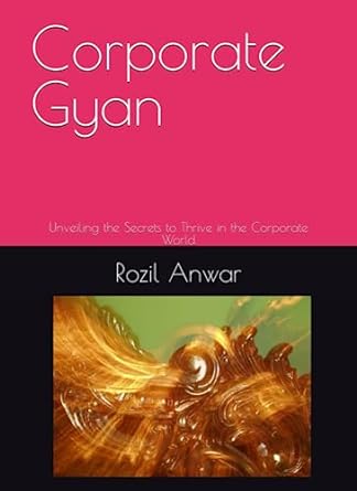 corporate gyan unveiling the secrets to thrive in the corporate world 1st edition rozil anwar b0c7fbzswc,