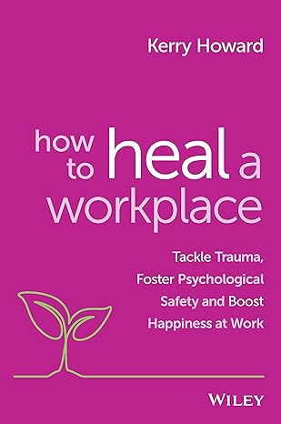 how to heal a workplace tackle trauma foster psychological safety and boost happiness at work 1st edition