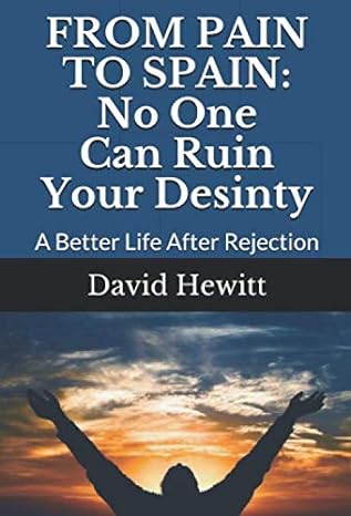 from pain to spain no one can ruin your destiny a better life after rejection 1st edition david hewitt
