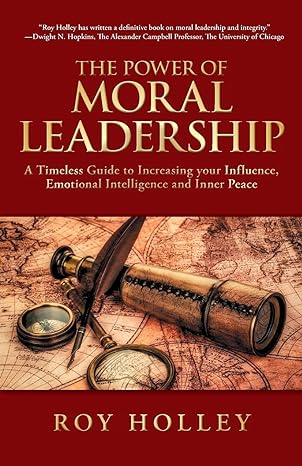 the power of moral leadership a timeless guide to increasing your influence emotional intelligence and inner