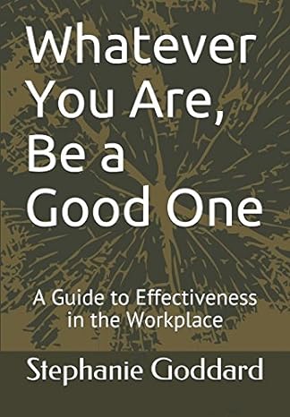 whatever you are be a good one a guide to effectiveness in the workplace 1st edition stephanie goddard