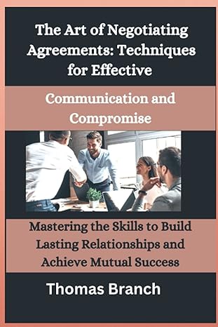 the art of negotiating agreements techniques for effective communication and compromise mastering the skills