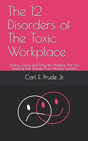 The 12 Disorders Of The Toxic Workplace Finding Facing And Fixing The Problems That Are Keeping Your Business From Moving Forward