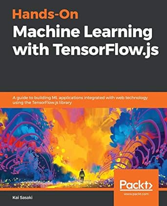 hands on machine learning with tensorflow js a guide to building ml applications integrated with web