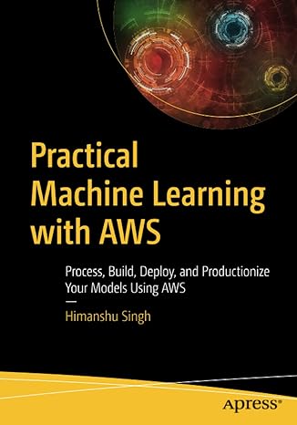 practical machine learning with aws process build deploy and productionize your models using aws 1st edition