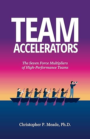 team accelerators the seven force multipliers of high performance teams 1st edition christopher p meade ph d