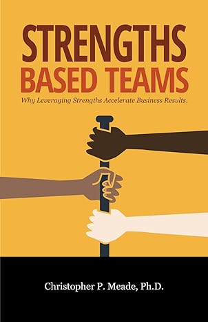 strengths based teams why leveraging strengths accelerates business results 1st edition christopher p meade